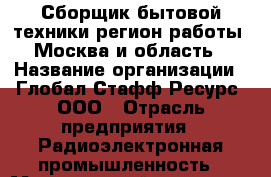 Сборщик бытовой техники(регион работы - Москва и область) › Название организации ­ Глобал Стафф Ресурс, ООО › Отрасль предприятия ­ Радиоэлектронная промышленность › Минимальный оклад ­ 30 000 - Все города Работа » Вакансии   . Московская обл.,Бронницы г.